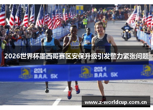 2026世界杯墨西哥赛区安保升级引发警力紧张问题