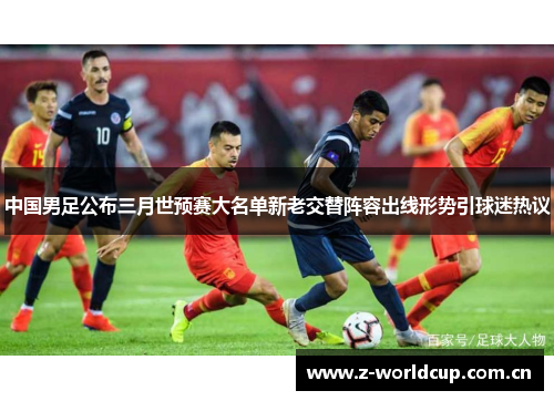 中国男足公布三月世预赛大名单新老交替阵容出线形势引球迷热议